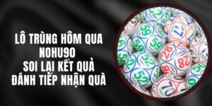 Lô Trùng Hôm Qua Nohu90 - Soi Lại Kết Quả Đánh Tiếp Nhận Quà