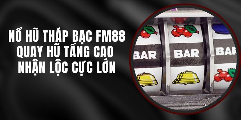 Nổ Hũ Tháp Bạc FM88 - Quay Hũ Tầng Cao Nhận Lộc Cực Lớn